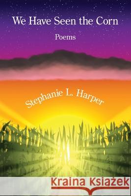 We Have Seen the Corn Stephanie L. Harper 9781639807611