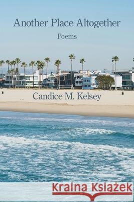 Another Place Altogether Candice M. Kelsey 9781639809981 Kelsay Books