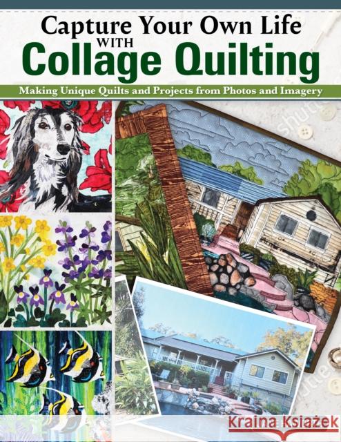 Capture Your Own Life with Collage Quilting: Making Unique Quilts and Projects from Photos and Imagery Jane Haworth 9781639810222