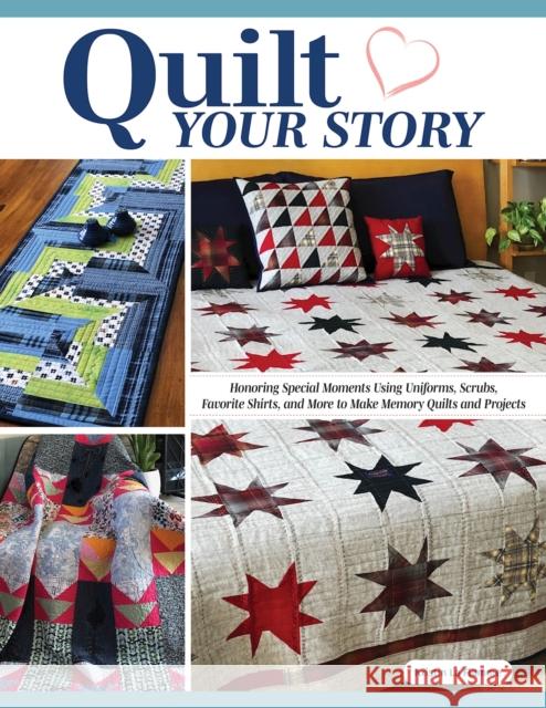 Quilt Your Story: Honoring Special Moments Using Uniforms, Scrubs & Favorite Shirts to Make Memory Quilts and Projects Kristin La Flamme 9781639810307 Landauer (IL)