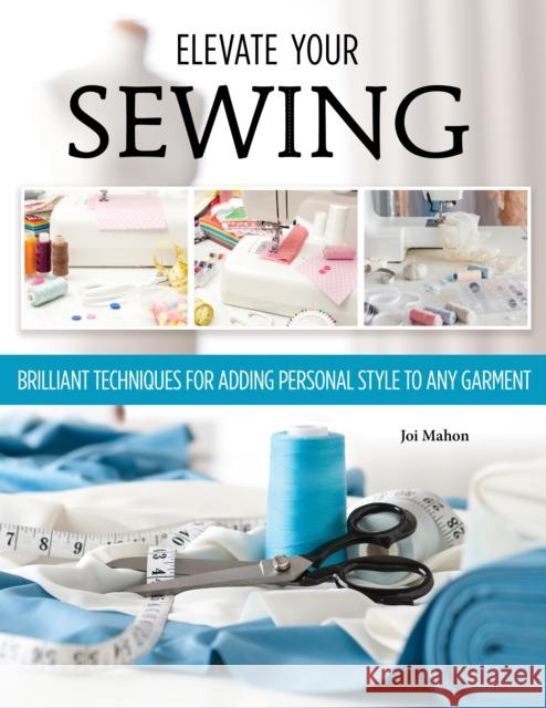 Sewing Clothes—Elevate Your Sewing Skills: A Master Class in Finishing, Embellishing, and the Details Joi Mahon 9781639810482 Fox Chapel Publishing