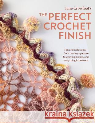 Perfect Crochet Finish: Tips and Techniques from Reading a Pattern to Weaving in Ends and Everything in Between Jane Crowfoot 9781639810581 Landauer (IL)