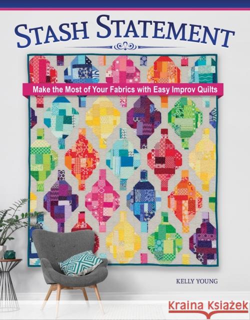 Stash Statement: Make the Most of Your Fabrics with Easy Improv Quilts Kelly Young 9781639810666 Landauer (IL)