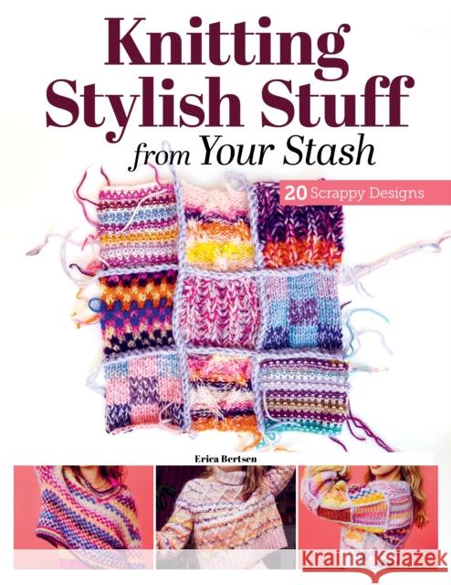 Knitting Stylish Stuff from Your Stash: 20 Scrappy Desgins Erica Berntsen 9781639811212