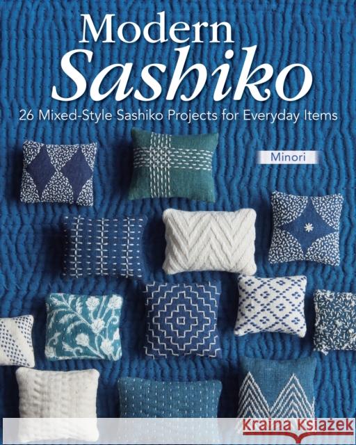 Modern Sashiko: 26 Mixed-Style Sashiko Projects for Everyday Items Minori 9781639811588 Landauer (IL)