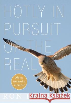 Hotly in Pursuit of the Real: Notes Toward a Memoir Ron Hansen 9781639820283 Slant Books