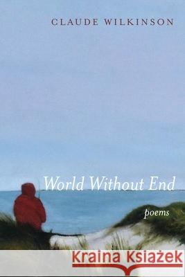 World Without End: Poems Claude Wilkinson 9781639820368 Slant Books