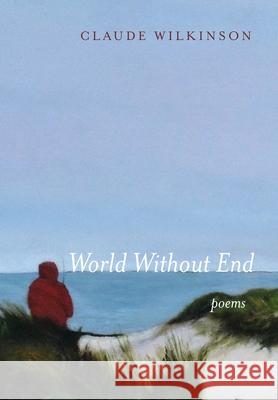 World Without End: Poems Claude Wilkinson 9781639820375 Slant Books