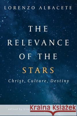 Relevance of the Stars: Christ, Culture, Destiny Lorenzo Albacete, Lisa Lickona, Gregory Wolfe, Lisa Lickona, Gregory Wolfe 9781639820849