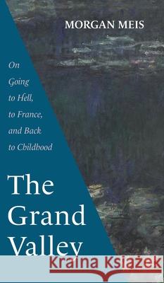 The Grand Valley: On Going to Hell, to France, and Back to Childhood Morgan Meis 9781639822003 Slant Books