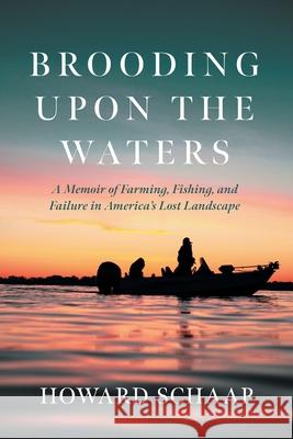 Brooding Upon the Waters: A Memoir of Farming, Fishing, and Failure in America's Lost Landscape Howard Schaap 9781639822089 Slant Books