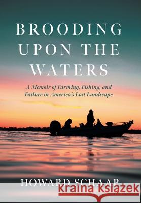 Brooding Upon the Waters: A Memoir of Farming, Fishing, and Failure in America's Lost Landscape Howard Schaap 9781639822096 Slant Books