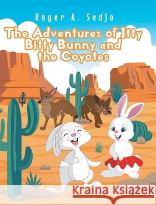 The Adventures of Itty Bitty Bunny and the Coyotes Roger A. Sedjo 9781639853779 Fulton Books