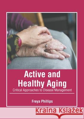 Active and Healthy Aging: Critical Approaches to Disease Management Freya Phillips 9781639870080 Murphy & Moore Publishing