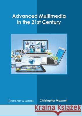 Advanced Multimedia in the 21st Century Christopher Maxwell 9781639870127 Murphy & Moore Publishing