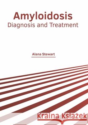 Amyloidosis: Diagnosis and Treatment Alana Stewart 9781639870431 Murphy & Moore Publishing