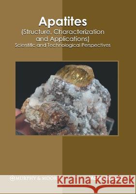 Apatites (Structure, Characterization and Applications): Scientific and Technological Perspectives Martin Brooks 9781639870523 Murphy & Moore Publishing