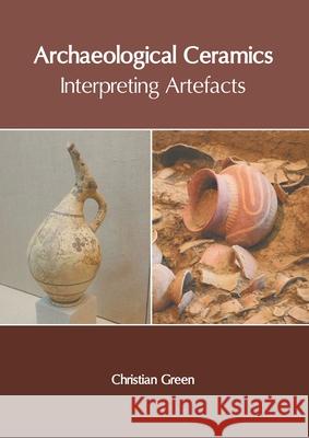 Archaeological Ceramics: Interpreting Artefacts Christian Green 9781639870554