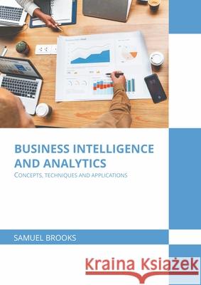 Business Intelligence and Analytics: Concepts, Techniques and Applications Samuel Brooks 9781639870882 Murphy & Moore Publishing