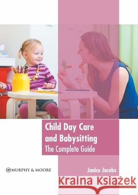 Child Day Care and Babysitting: The Complete Guide Janice Jacobs 9781639871056 Murphy & Moore Publishing