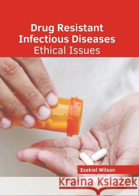 Drug Resistant Infectious Diseases: Ethical Issues Ezekiel Wilson 9781639871704 Murphy & Moore Publishing