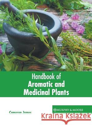 Handbook of Aromatic and Medicinal Plants Cameron James 9781639872749