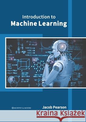 Introduction to Machine Learning Jacob Pearson 9781639873333 Murphy & Moore Publishing