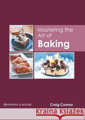 Mastering the Art of Baking Craig Connor 9781639873517 Murphy & Moore Publishing