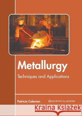 Metallurgy: Techniques and Applications Patricia Coleman 9781639873630