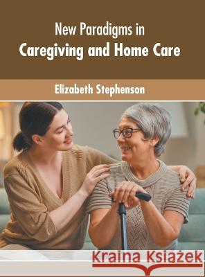 New Paradigms in Caregiving and Home Care Elizabeth Stephenson 9781639873944 Murphy & Moore Publishing