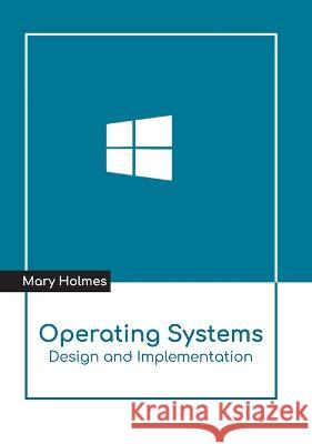 Operating Systems: Design and Implementation Mary Holmes 9781639874095 Murphy & Moore Publishing