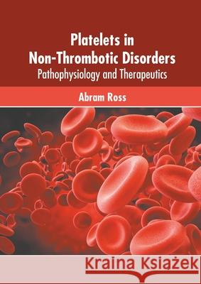 Platelets in Non-Thrombotic Disorders: Pathophysiology and Therapeutics Abram Ross 9781639874361 Murphy & Moore Publishing