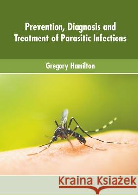 Prevention, Diagnosis and Treatment of Parasitic Infections Gregory Hamilton 9781639874491