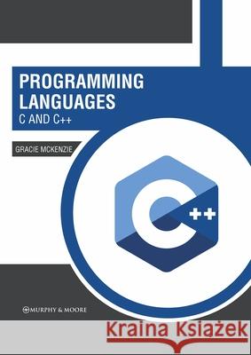 Programming Languages: C and C++ Gracie McKenzie 9781639874620 Murphy & Moore Publishing