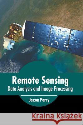 Remote Sensing: Data Analysis and Image Processing Jaxon Parry 9781639874897 Murphy & Moore Publishing