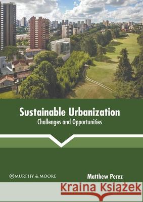 Sustainable Urbanization: Challenges and Opportunities Matthew Perez 9781639875146