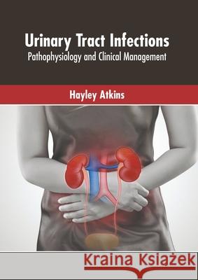 Urinary Tract Infections: Pathophysiology and Clinical Management Hayley Atkins 9781639875627 Murphy & Moore Publishing