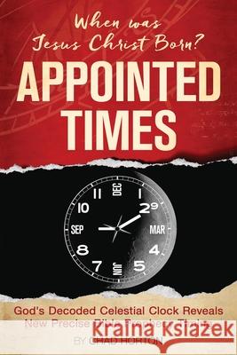 Appointed Times: When was Jesus Christ Born? Horton, Chad 9781639880003