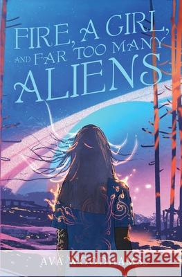 Fire, A Girl, and Far Too Many Aliens Ava Woodhams 9781639880621