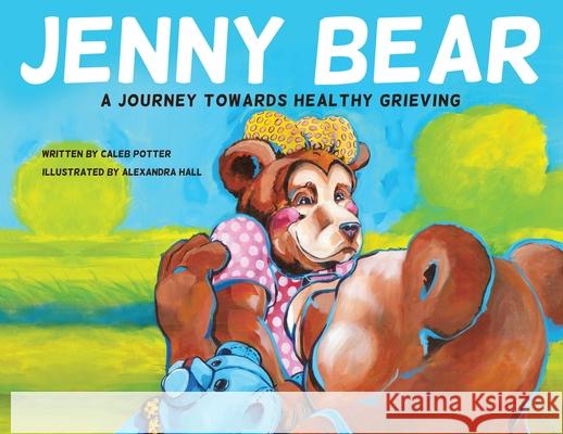 Jenny Bear: A Journey Towards Healthy Grieving Caleb Potter Alexandra Hall 9781639881277 Atmosphere Press