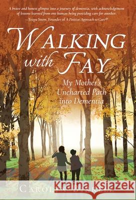 Walking with Fay: My Mother's Uncharted Path into Dementia Carolyn Birrell 9781639882427