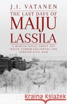 The Last Days of Maiju Lassila Douglas Robinson   9781639885305 Atmosphere Press