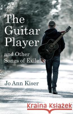 The Guitar Player and Other Songs of Exile Jo Ann Kiser   9781639885480 Atmosphere Press