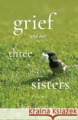 Grief and Her Three Sisters Jerry Lovelady 9781639885909 Atmosphere Press