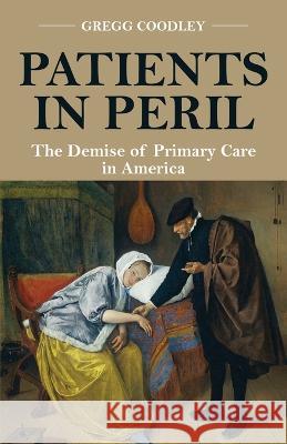 Patients in Peril: The Demise of Primary Care in America Gregg Coodley 9781639886265