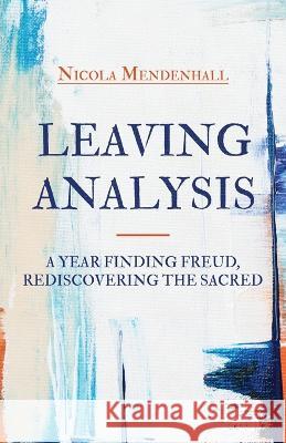 Leaving Analysis: A Year Finding Freud, Rediscovering the Sacred Nicola Mendenhall 9781639886586 Atmosphere Press