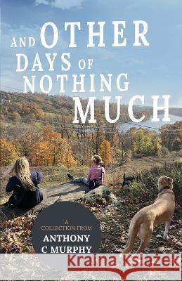 And Other Days of Nothing Much Anthony C Murphy   9781639888627