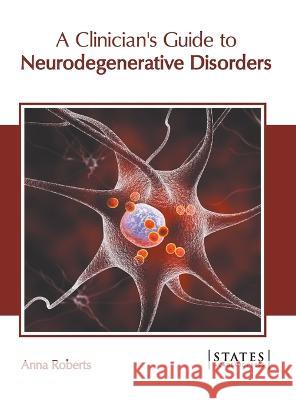 A Clinician's Guide to Neurodegenerative Disorders Anna Roberts 9781639890019 States Academic Press