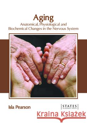 Aging: Anatomical, Physiological and Biochemical Changes in the Nervous System Isla Pearson 9781639890309 States Academic Press