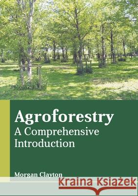 Agroforestry: A Comprehensive Introduction Morgan Clayton 9781639890361 States Academic Press